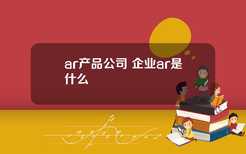 ar产品公司 企业ar是什么